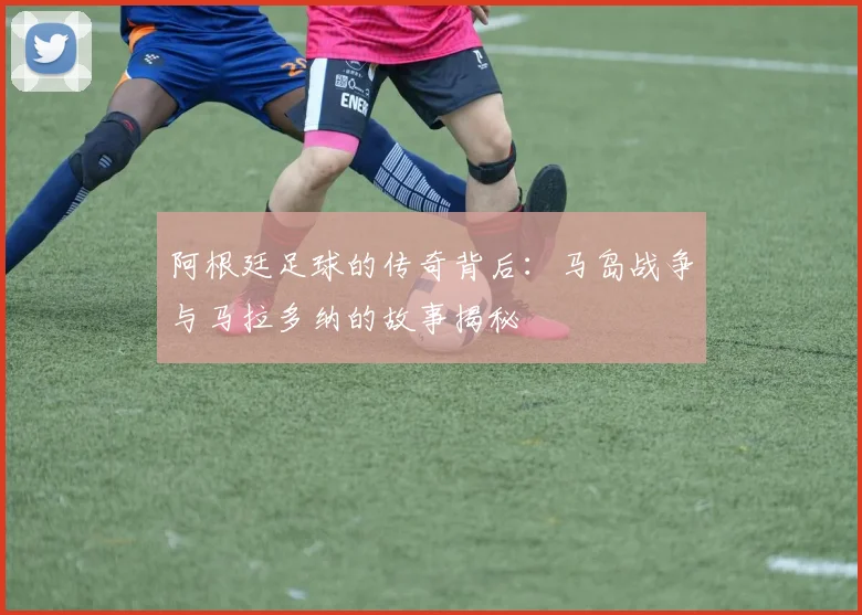 阿根廷足球的传奇背后：马岛战争与马拉多纳的故事揭秘